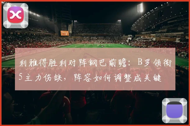 利雅得胜利对阵钢巴前瞻：B罗领衔5主力伤缺，阵容如何调整成关键