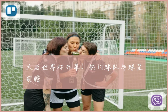 天后世界杯开幕！热门球队与球星前瞻