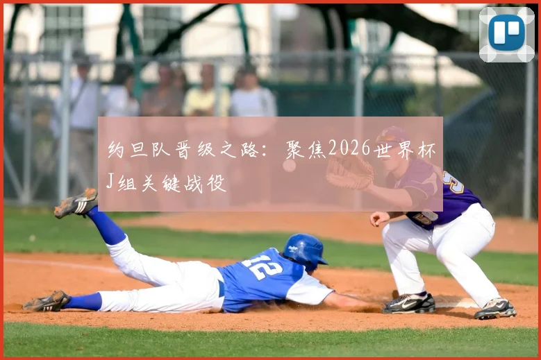 约旦队晋级之路:聚焦2026世界杯J组关键战役