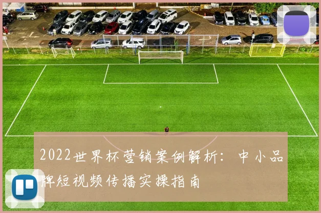 2022世界杯营销案例解析：中小品牌短视频传播实操指南