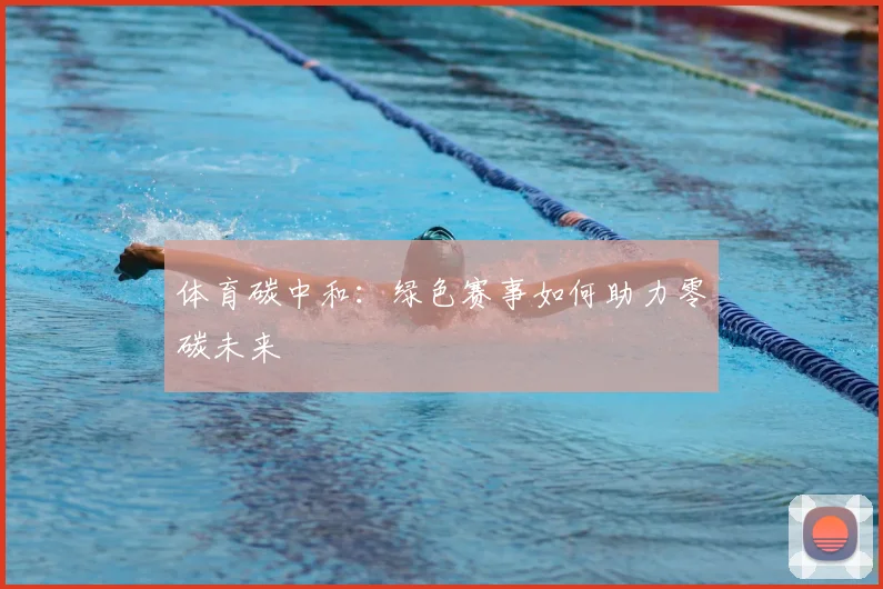 体育碳中和：绿色赛事如何助力零碳未来
