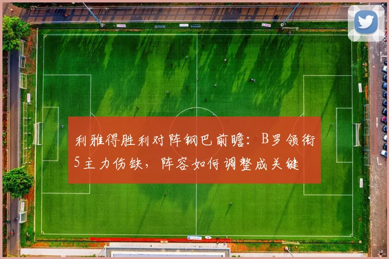 利雅得胜利对阵钢巴前瞻：B罗领衔5主力伤缺，阵容如何调整成关键
