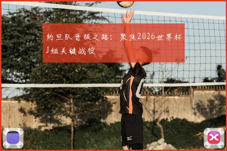 约旦队晋级之路：聚焦2026世界杯J组关键战役