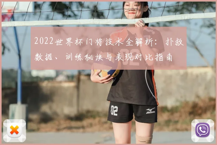 2022世界杯门将技术全解析：扑救数据、训练秘诀与表现对比指南