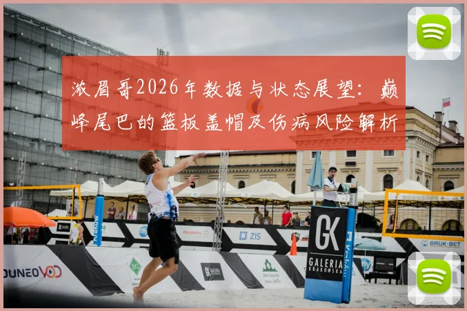 浓眉哥2026年数据与状态展望：巅峰尾巴的篮板盖帽及伤病风险解析
