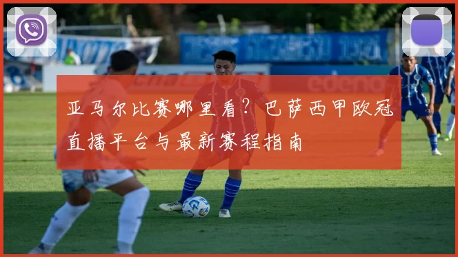 亚马尔比赛哪里看？巴萨西甲欧冠直播平台与最新赛程指南