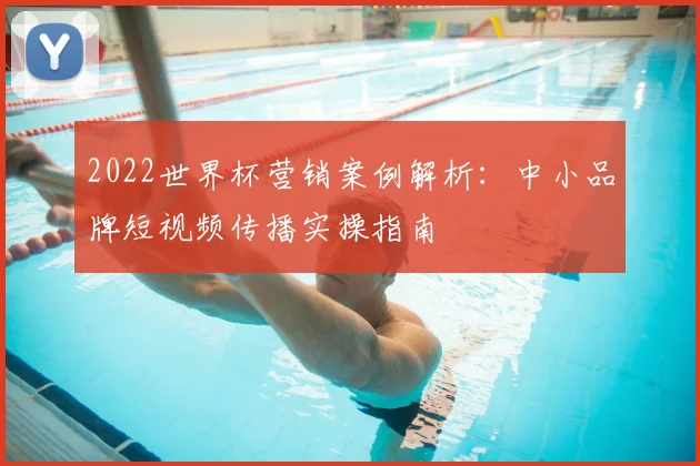 2022世界杯营销案例解析：中小品牌短视频传播实操指南
