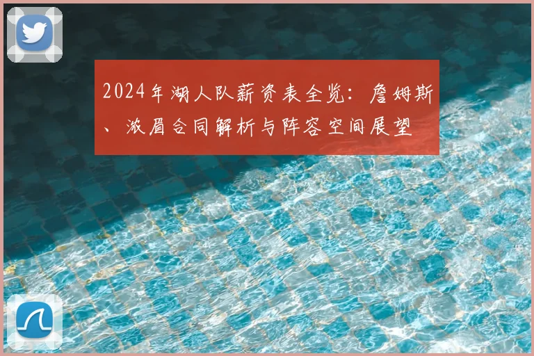 2024年湖人队薪资表全览：詹姆斯、浓眉合同解析与阵容空间展望