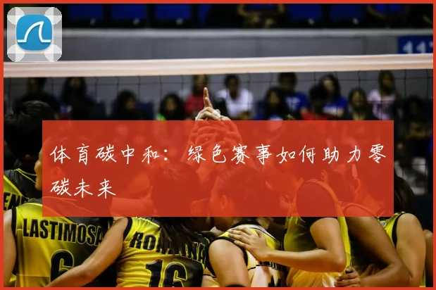体育碳中和：绿色赛事如何助力零碳未来