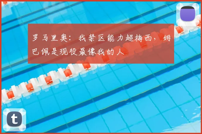 罗马里奥：我禁区能力超梅西，姆巴佩是现役最像我的人
