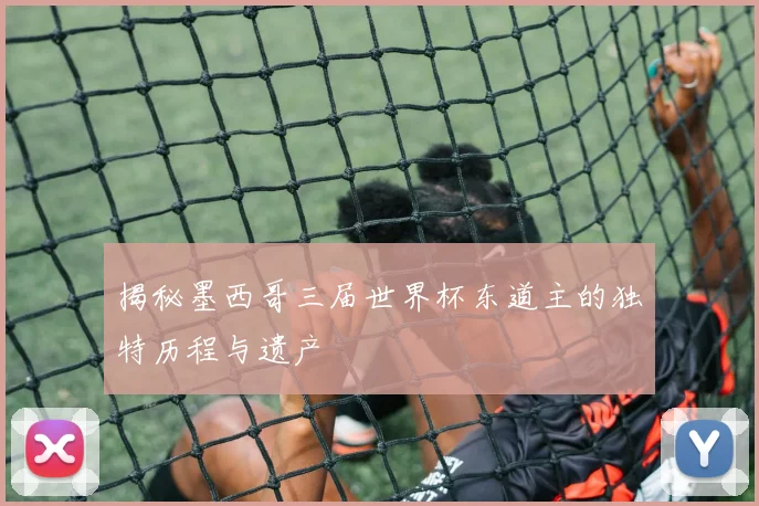 揭秘墨西哥三届世界杯东道主的独特历程与遗产