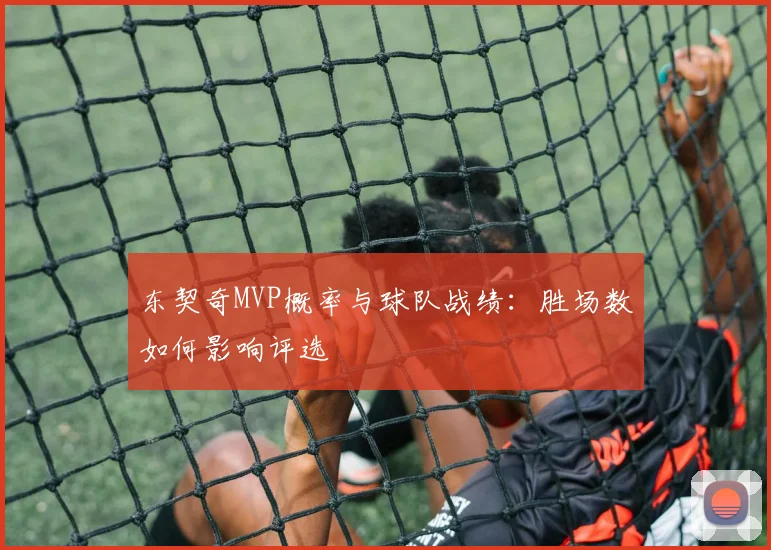 东契奇MVP概率与球队战绩：胜场数如何影响评选